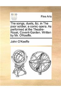 The Songs, Duets, &c. in the Poor Soldier; A Comic Opera. as Performed at the Theatre-Royal, Covent-Garden. Written by Mr. O'Keeffe.