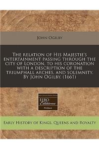 The Relation of His Majestie's Entertainment Passing Through the City of London, to His Coronation with a Description of the Triumphall Arches, and Solemnity. by John Ogilby. (1661)