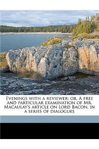 Evenings with a Reviewer; Or, a Free and Particular Examination of Mr. Macaulay's Article on Lord Bacon, in a Series of Dialogues Volume 1