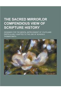 The Sacred Mirror, or Compendious View of Scripture History; Designed for the Mental Improvement of Youth, and Particularly Adapted to the Use of Scho