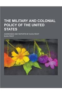 The Military and Colonial Policy of the United States; Addresses and Reports by Elihu Root