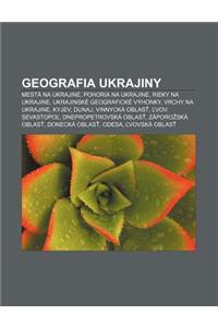 Geografia Ukrajiny: Mesta Na Ukrajine, Pohoria Na Ukrajine, Rieky Na Ukrajine, Ukrajinske Geograficke Vyhonky, Vrchy Na Ukrajine, Kyjev, D