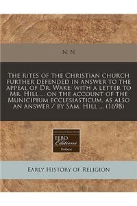 The Rites of the Christian Church Further Defended in Answer to the Appeal of Dr. Wake: With a Letter to Mr. Hill ... on the Account of the Municipium Ecclesiasticum, as Also an Answer / By Sam. Hill ... (1698): With a Letter to Mr. Hill ... on the Account of the Municipium Ecclesiasticum, as Also an Answer / By Sam. Hill ... (1698)