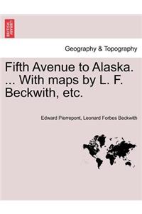 Fifth Avenue to Alaska. ... with Maps by L. F. Beckwith, Etc.