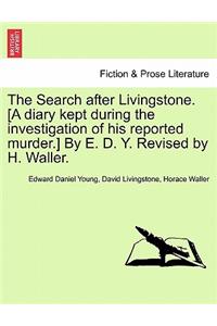 Search After Livingstone. [A Diary Kept During the Investigation of His Reported Murder.] by E. D. Y. Revised by H. Waller.