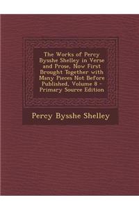 The Works of Percy Bysshe Shelley in Verse and Prose, Now First Brought Together with Many Pieces Not Before Published, Volume 8 - Primary Source Edit