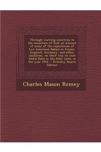 Through Warring Countries to the Mountain of God; An Account of Some of the Experiences of Two American Bahais in France, England, Germany, and Other Countries, on Their Way to Visit Abdul Baha in the Holy Land, in the Year 1914