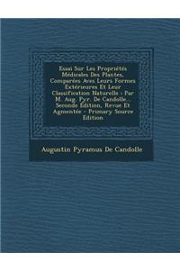 Essai Sur Les Proprietes Medicales Des Plantes, Comparees Aves Leurs Formes Exterieures Et Leur Classification Naturelle; Par M. Aug. Pyr. de Candolle... Seconde Edition, Revue Et Agmentee - Primary Source Edition