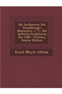 Die Sculpturen Des Strassburger Muensters: 1. T.: Die Aelteren Sculpturen Bis 1789