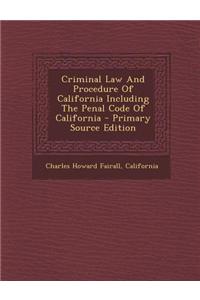 Criminal Law and Procedure of California Including the Penal Code of California