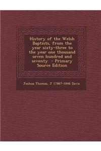 History of the Welsh Baptists, from the Year Sixty-Three to the Year One Thousand Seven Hundred and Seventy