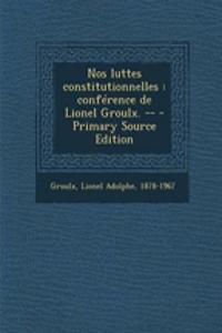 Nos luttes constitutionnelles: conférence de Lionel Groulx. -- - Primary Source Edition