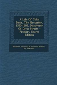 A Life of John Davis, the Navigator, 1550-1605, Discoverer of Davis Straits