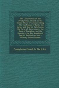 The Constitution of the Presbyterian Church in the United States of America: Being ... the Confession of Faith, the Larger and Shorter Catechisms, the Form of Government, the Book of Discipline, and the Directory for the Worship of God as Ratified