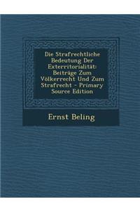 Die Strafrechtliche Bedeutung Der Exterritorialitat: Beitrage Zum Volkerrecht Und Zum Strafrecht