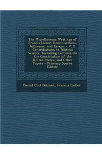 The Miscellaneous Writings of Francis Lieber: Reminiscences, Addresses, and Essays. - V. 2. Contributions to Political Science, Including Lectures on the Constitution of the United States, and Other Papers