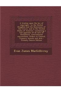 A Treatise Upon the Law of Copyright: In the United Kingdom and the Dominions of the Crown, and in the United States of America: Containing a Full App