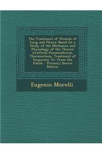 The Treatment of Wounds of Lung and Pleura: Based on a Study of the Mechanics and Physiology of the Thorax; Artificial Pneumothorax, Thoracentesis, Treatment of Empyema. Tr. from the Italian