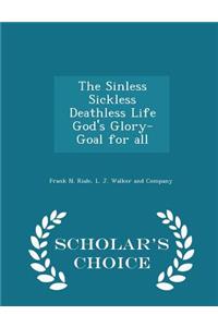 The Sinless Sickless Deathless Life God's Glory-Goal for All - Scholar's Choice Edition