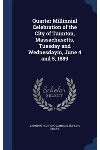 Quarter Millinnial Celebration of the City of Taunton, Massachusetts, Tuesday and Wednesdaym, June 4 and 5, 1889