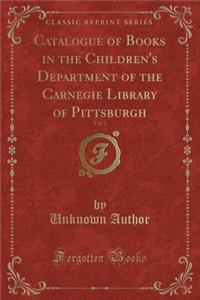 Catalogue of Books in the Children's Department of the Carnegie Library of Pittsburgh, Vol. 1 (Classic Reprint)