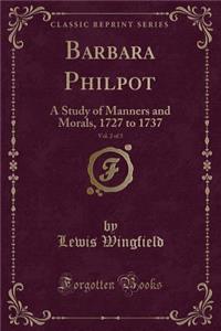 Barbara Philpot, Vol. 2 of 3: A Study of Manners and Morals, 1727 to 1737 (Classic Reprint)