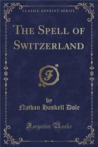 The Spell of Switzerland (Classic Reprint)