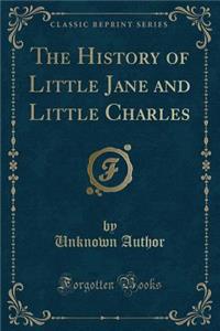 The History of Little Jane and Little Charles (Classic Reprint)