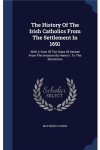 The History Of The Irish Catholics From The Settlement In 1691