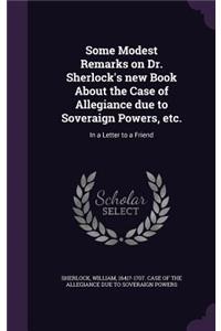 Some Modest Remarks on Dr. Sherlock's New Book about the Case of Allegiance Due to Soveraign Powers, Etc.