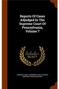 Reports of Cases Adjudged in the Supreme Court of Pennsylvania, Volume 7