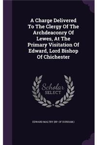 Charge Delivered To The Clergy Of The Archdeaconry Of Lewes, At The Primary Visitation Of Edward, Lord Bishop Of Chichester