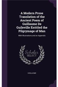 A Modern Prose Translation of the Ancient Poem of Guillaume De Guileville Entitled the Pilgrymage of Man