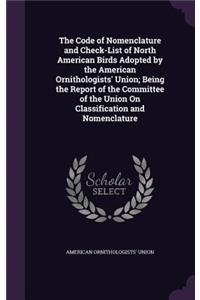 The Code of Nomenclature and Check-List of North American Birds Adopted by the American Ornithologists' Union; Being the Report of the Committee of the Union On Classification and Nomenclature