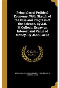 Principles of Political Economy; With Sketch of the Rise and Progress of the Science. by J.R. M'Culloch. Essay on Interest and Value of Money. by John Locke