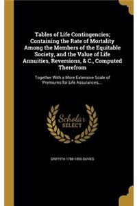 Tables of Life Contingencies; Containing the Rate of Mortality Among the Members of the Equitable Society, and the Value of Life Annuities, Reversions, & C., Computed Therefrom