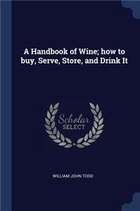 A Handbook of Wine; how to buy, Serve, Store, and Drink It