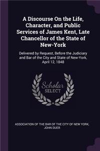 A Discourse On the Life, Character, and Public Services of James Kent, Late Chancellor of the State of New-York