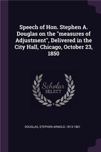 Speech of Hon. Stephen A. Douglas on the Measures of Adjustment, Delivered in the City Hall, Chicago, October 23, 1850