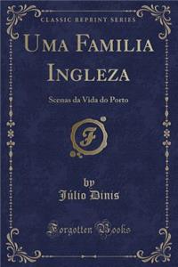 Uma Familia Ingleza: Scenas Da Vida Do Porto (Classic Reprint): Scenas Da Vida Do Porto (Classic Reprint)