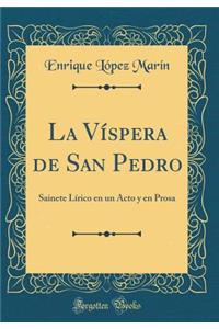 La VÃ­spera de San Pedro: Sainete LÃ­rico En Un Acto Y En Prosa (Classic Reprint): Sainete LÃ­rico En Un Acto Y En Prosa (Classic Reprint)