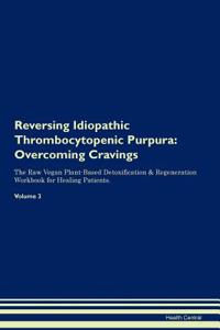 Reversing Idiopathic Thrombocytopenic Purpura: Overcoming Cravings the Raw Vegan Plant-Based Detoxification & Regeneration Workbook for Healing Patients. Volume 3