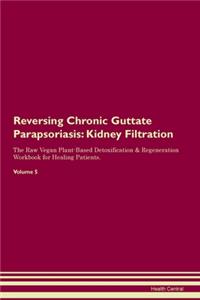 Reversing Chronic Guttate Parapsoriasis: Kidney Filtration The Raw Vegan Plant-Based Detoxification & Regeneration Workbook for Healing Patients. Volume 5