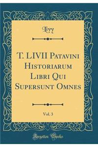 T. LIVII Patavini Historiarum Libri Qui Supersunt Omnes, Vol. 3 (Classic Reprint)