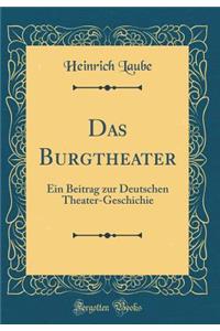 Das Burgtheater: Ein Beitrag Zur Deutschen Theater-Geschichie (Classic Reprint)