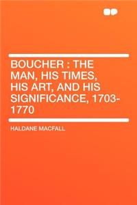 Boucher: The Man, His Times, His Art, and His Significance, 1703-1770
