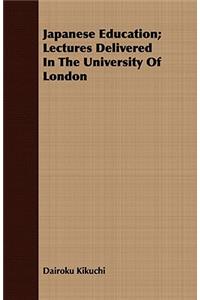 Japanese Education; Lectures Delivered In The University Of London