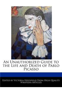 An Unauthorized Guide to the Life and Death of Pablo Picasso