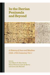 In the Iberian Peninsula and Beyond: A History of Jews and Muslims (15th-17th Centuries) Vol. 1