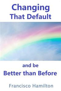Changing That Default and be Better than Before